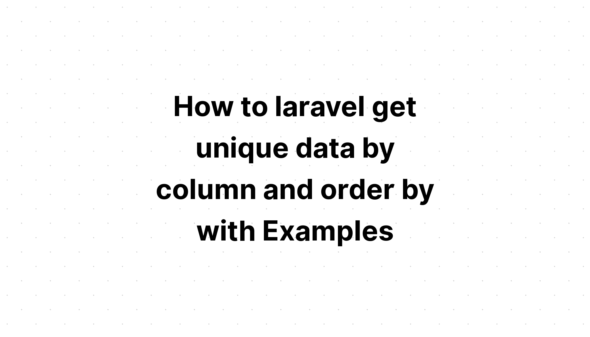 Cách laravel lấy dữ liệu duy nhất theo cột và theo thứ tự với Ví dụ